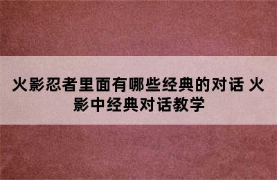 火影忍者里面有哪些经典的对话 火影中经典对话教学